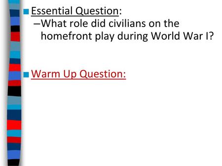 Essential Question: What role did civilians on the homefront play during World War I? Warm Up Question: