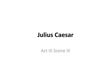 Julius Caesar Act III Scene III.
