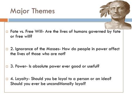 Major Themes Fate vs. Free Will- Are the lives of humans governed by fate or free will? 2. Ignorance of the Masses- How do people in power affect the.