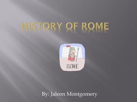 History of Rome By: Jaleon Montgomery.