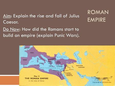 Roman Empire Aim: Explain the rise and fall of Julius Caesar.