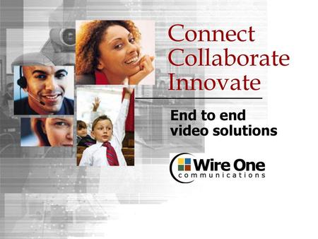 Connect Collaborate Innovate End to end video solutions.