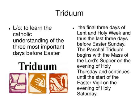 Triduum L/o: to learn the catholic understanding of the three most important days before Easter the final three days of Lent and Holy Week and thus.