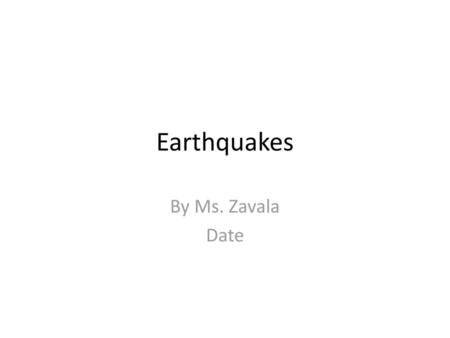 Earthquakes By Ms. Zavala Date.
