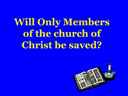 Will Only Members of the church of Christ be saved?