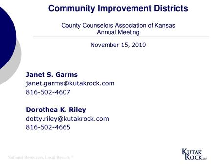 Community Improvement Districts County Counselors Association of Kansas Annual Meeting November 15, 2010 Janet S. Garms janet.garms@kutakrock.com 816-502-4607.