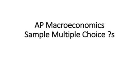 AP Macroeconomics Sample Multiple Choice ?s