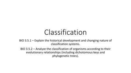 Classification BIO 3.5.1 – Explain the historical development and changing nature of classification systems. BIO 3.5.2 – Analyze the classification of.