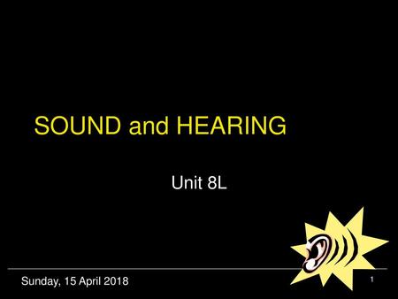 SOUND and HEARING Unit 8L Sunday, 15 April 2018.
