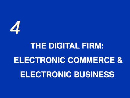 4 THE DIGITAL FIRM: ELECTRONIC COMMERCE & ELECTRONIC BUSINESS.