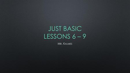 JUST BASIC Lessons 6 – 9 Mr. Kalmes.