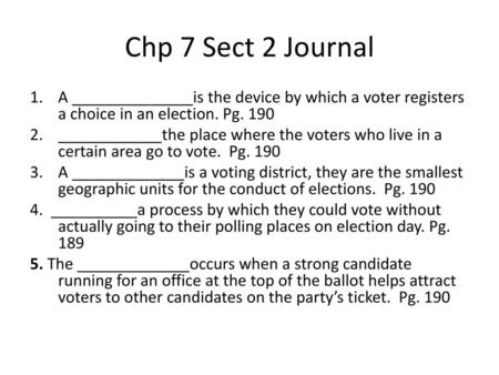 Chp 7 Sect 2 Journal A ______________is the device by which a voter registers a choice in an election. Pg. 190 ____________the place where the voters who.