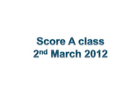 Score A class 2nd March 2012.