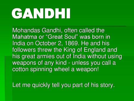 GANDHI Mohandas Gandhi, often called the Mahatma or “Great Soul” was born in India on October 2, 1869. He and his followers threw the King of England and.