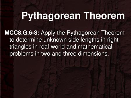 Pythagorean Theorem MCC8.G.6-8: Apply the Pythagorean Theorem to determine unknown side lengths in right triangles in real-world and mathematical problems.