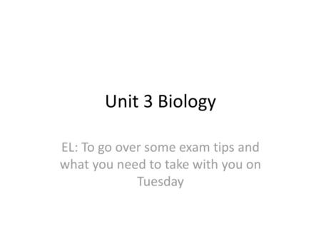 Unit 3 Biology EL: To go over some exam tips and what you need to take with you on Tuesday.