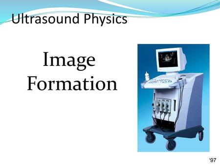 Ultrasound Physics Image Formation ‘97.