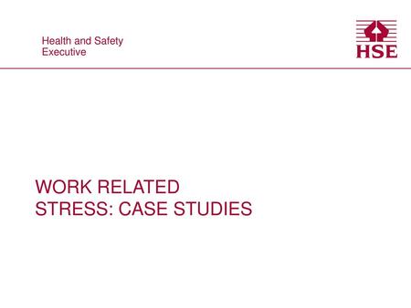 WORK RELATED STRESS: CASE STUDIES