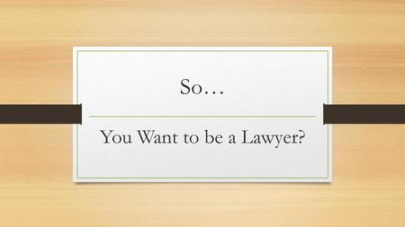 So… You Want to be a Lawyer?.
