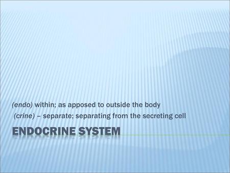 Endocrine system (endo) within; as apposed to outside the body