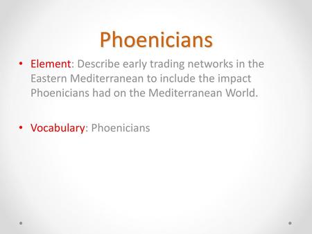 Phoenicians Element: Describe early trading networks in the Eastern Mediterranean to include the impact Phoenicians had on the Mediterranean World. Vocabulary: