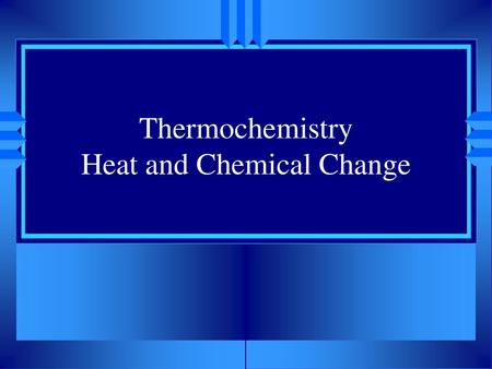 Thermochemistry Heat and Chemical Change