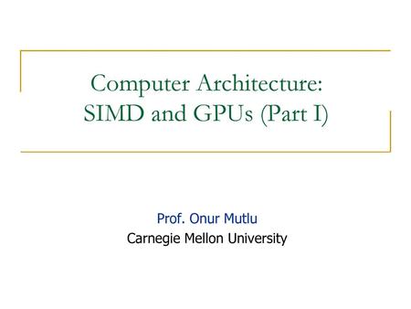 Computer Architecture: SIMD and GPUs (Part I)