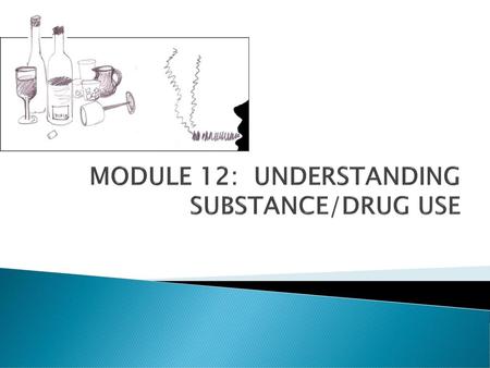 MODULE 12: UNDERSTANDING SUBSTANCE/DRUG USE