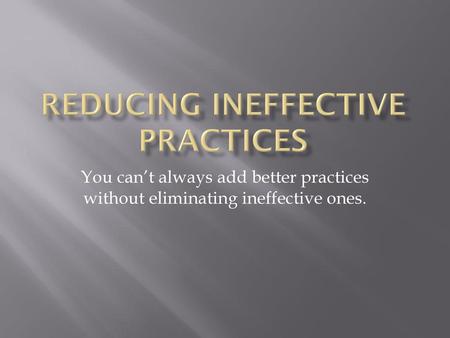 Reducing Ineffective Practices