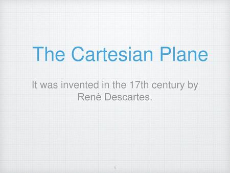 It was invented in the 17th century by Renè Descartes.