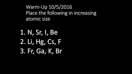 Warm-Up 10/5/2016 Place the following in increasing atomic size