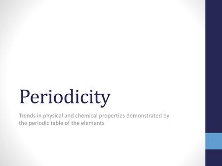 Periodicity Trends in physical and chemical properties demonstrated by the periodic table of the elements.