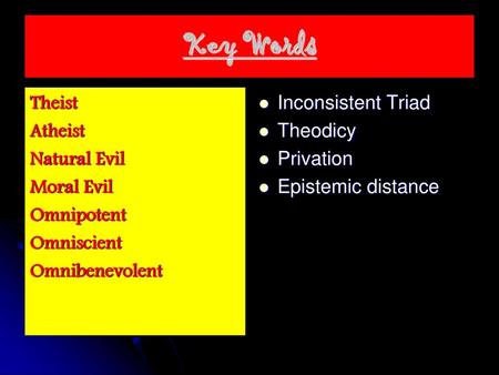 Key Words Theist Atheist Natural Evil Moral Evil Omnipotent Omniscient Omnibenevolent Inconsistent Triad Theodicy Privation Epistemic distance.