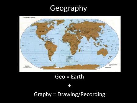 Geo = Earth + Graphy = Drawing/Recording