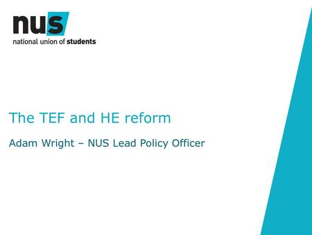 The TEF and HE reform Adam Wright – NUS Lead Policy Officer.
