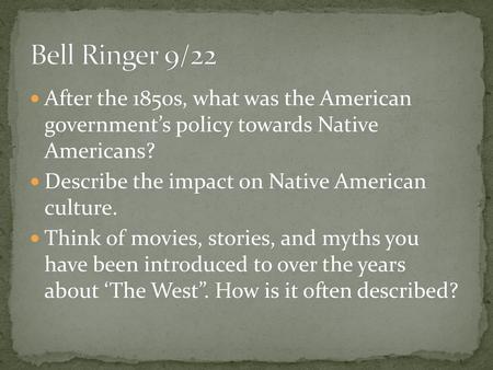 Bell Ringer 9/22 After the 1850s, what was the American government’s policy towards Native Americans? Describe the impact on Native American culture.