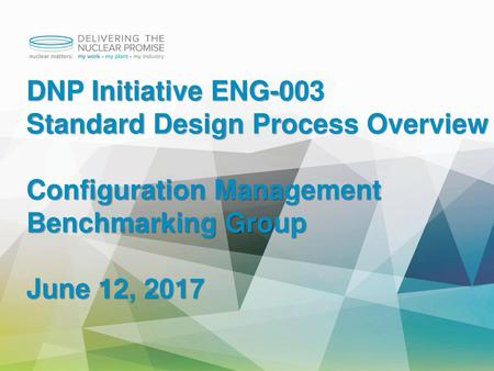 DNP Initiative ENG-003 Standard Design Process Overview Configuration Management Benchmarking Group June 12, 2017.