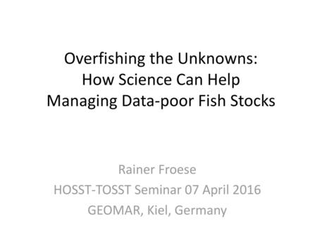 Rainer Froese HOSST-TOSST Seminar 07 April 2016 GEOMAR, Kiel, Germany