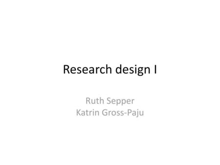 Research design I Ruth Sepper Katrin Gross-Paju.