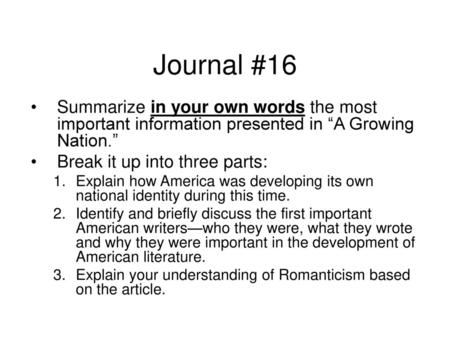 Journal #16 Summarize in your own words the most important information presented in “A Growing Nation.” Break it up into three parts: Explain how America.