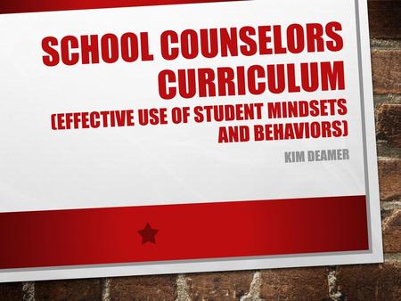 School counselors Curriculum (Effective use of Student mindsets and Behaviors) Kim Deamer.