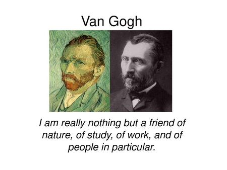 Van Gogh I am really nothing but a friend of nature, of study, of work, and of people in particular.