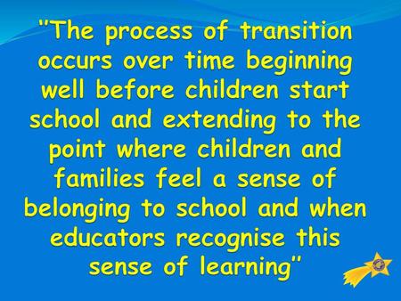 ‘’The process of transition occurs over time beginning well before children start school and extending to the point where children and families feel a.
