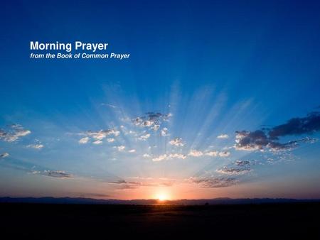 Morning Prayer from the Book of Common Prayer  .