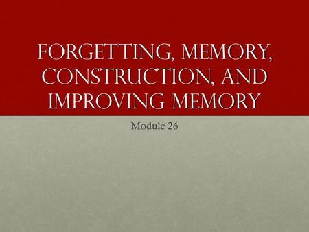 Forgetting, Memory, construction, and improving memory