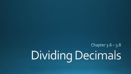Chapter 3.6 – 3.8 Dividing Decimals.