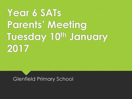 Year 6 SATs Parents’ Meeting Tuesday 10th January 2017
