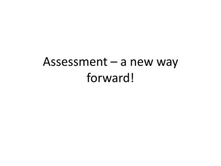 Assessment – a new way forward!