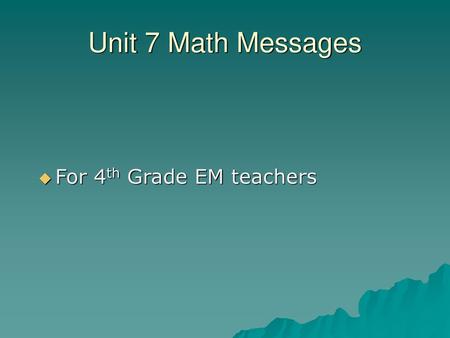 Unit 7 Math Messages For 4th Grade EM teachers.