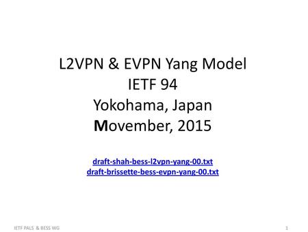 L2VPN & EVPN Yang Model IETF 94 Yokohama, Japan Movember, 2015 draft-shah-bess-l2vpn-yang-00.txt draft-brissette-bess-evpn-yang-00.txt.
